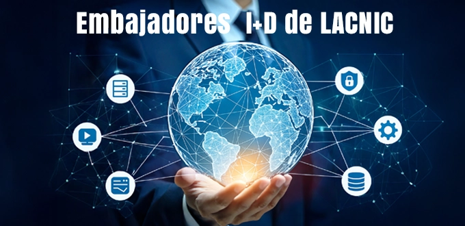 Embajadores  I+D de LACNIC: impulsores del desarrollo de Internet en América Latina y el Caribe